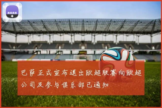 巴萨正式宣布退出欧超联赛向欧超公司及参与俱乐部已通知