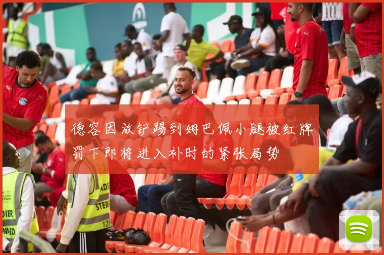 德容因放铲踢到姆巴佩小腿被红牌罚下即将进入补时的紧张局势