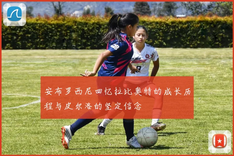 安布罗西尼回忆拉比奥特的成长历程与皮尔洛的坚定信念