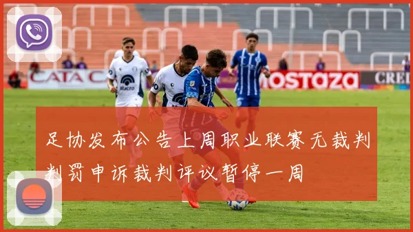 足协发布公告上周职业联赛无裁判判罚申诉裁判评议暂停一周