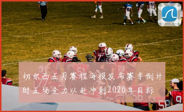 切尔西五月赛程海报发布赛季倒计时五场全力以赴冲刺2026年目标