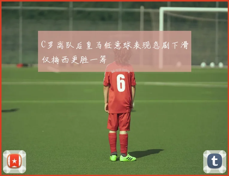 C罗离队后皇马任意球表现急剧下滑仅梅西更胜一筹