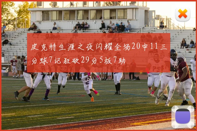 皮克特生涯之夜闪耀全场20中11三分球7记狂砍29分5板7助